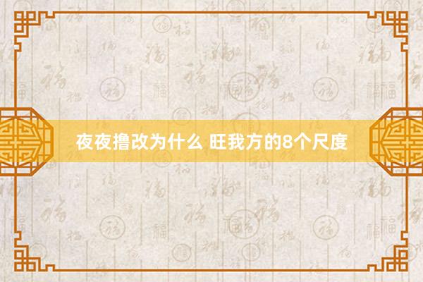 夜夜撸改为什么 旺我方的8个尺度