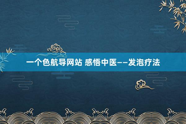 一个色航导网站 感悟中医——发泡疗法