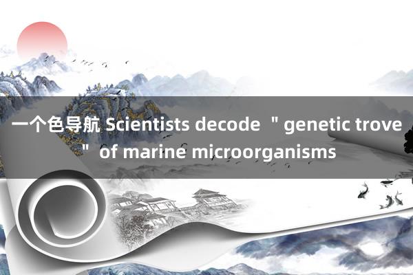 一个色导航 Scientists decode ＂genetic trove＂ of marine microorganisms