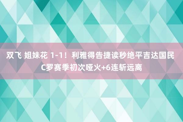 双飞 姐妹花 1-1！利雅得告捷读秒绝平吉达国民 C罗赛季初次哑火+6连斩远离