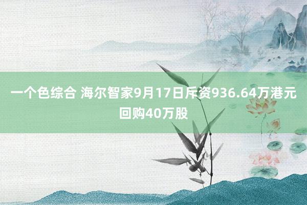 一个色综合 海尔智家9月17日斥资936.64万港元回购40万股