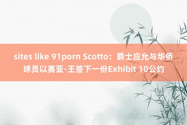 sites like 91porn Scotto：爵士应允与华侨球员以赛亚-王签下一份Exhibit 10公约