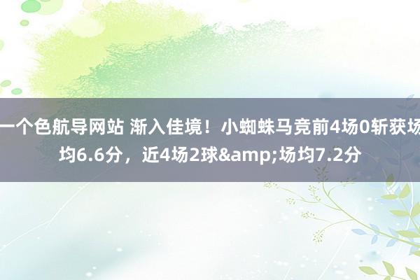 一个色航导网站 渐入佳境！小蜘蛛马竞前4场0斩获场均6.6分，近4场2球&场均7.2分