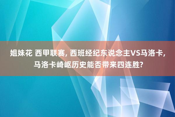 姐妹花 西甲联赛， 西班经纪东说念主VS马洛卡， 马洛卡崎岖历史能否带来四连胜?