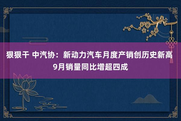 狠狠干 中汽协：新动力汽车月度产销创历史新高 9月销量同比增超四成