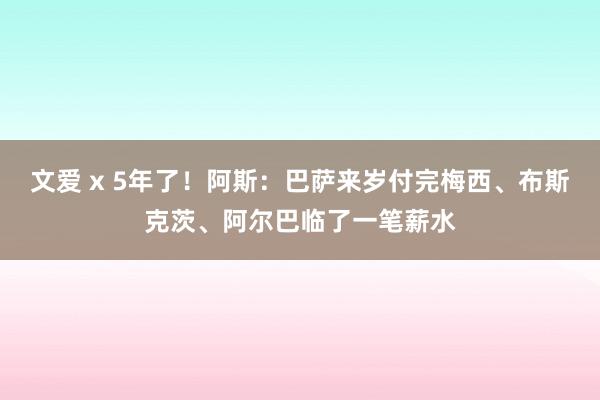 文爱 x 5年了！阿斯：巴萨来岁付完梅西、布斯克茨、阿尔巴临了一笔薪水