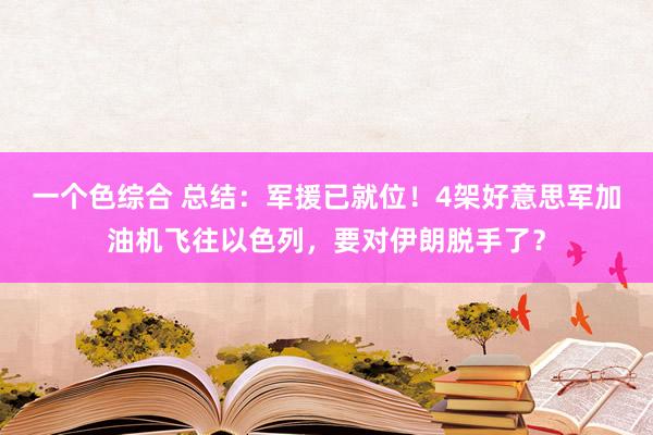 一个色综合 总结：军援已就位！4架好意思军加油机飞往以色列，要对伊朗脱手了？