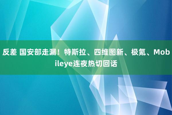 反差 国安部走漏！特斯拉、四维图新、极氪、Mobileye连夜热切回话