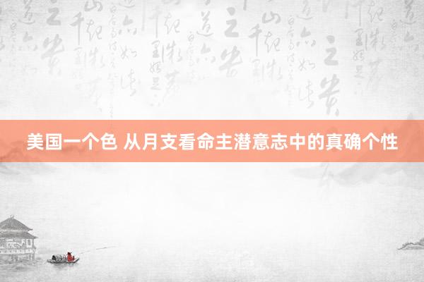 美国一个色 从月支看命主潜意志中的真确个性