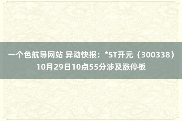 一个色航导网站 异动快报：*ST开元（300338）10月29日10点55分涉及涨停板