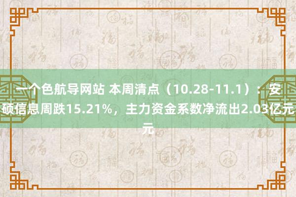 一个色航导网站 本周清点（10.28-11.1）：安硕信息周跌15.21%，主力资金系数净流出2.03亿元