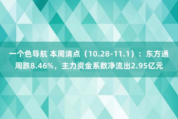 一个色导航 本周清点（10.28-11.1）：东方通周跌8.46%，主力资金系数净流出2.95亿元