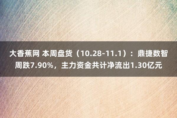 大香蕉网 本周盘货（10.28-11.1）：鼎捷数智周跌7.90%，主力资金共计净流出1.30亿元