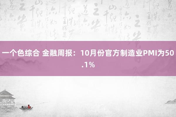 一个色综合 金融周报：10月份官方制造业PMI为50.1%