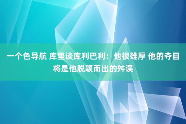 一个色导航 库里谈库利巴利：他很雄厚 他的夺目将是他脱颖而出的舛误