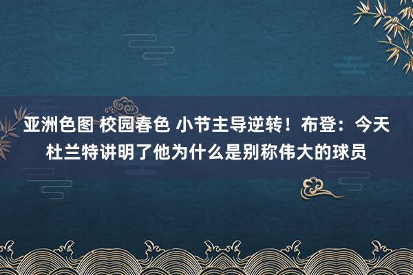 亚洲色图 校园春色 小节主导逆转！布登：今天杜兰特讲明了他为什么是别称伟大的球员