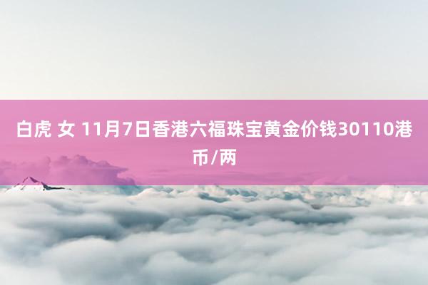 白虎 女 11月7日香港六福珠宝黄金价钱30110港币/两