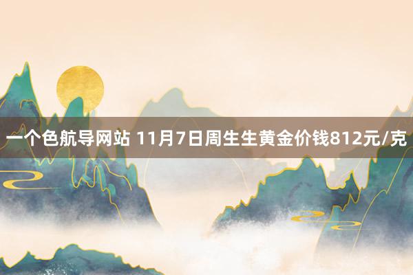 一个色航导网站 11月7日周生生黄金价钱812元/克