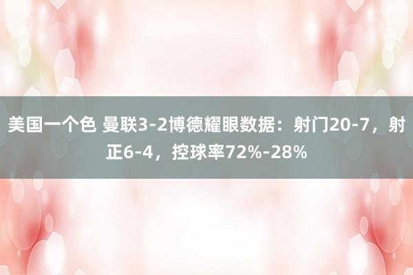 美国一个色 曼联3-2博德耀眼数据：射门20-7，射正6-4，控球率72%-28%