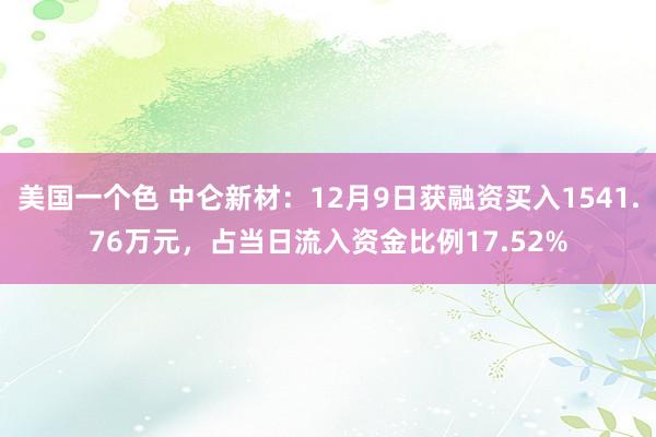 美国一个色 中仑新材：12月9日获融资买入1541.76万元，占当日流入资金比例17.52%