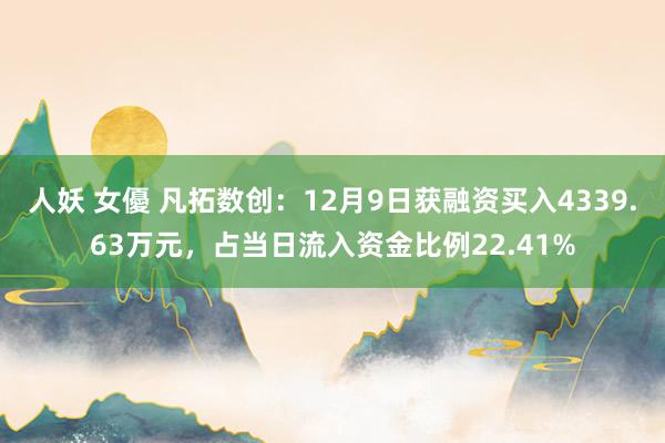 人妖 女優 凡拓数创：12月9日获融资买入4339.63万元，占当日流入资金比例22.41%