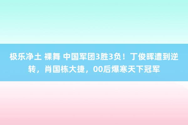 极乐净土 裸舞 中国军团3胜3负！丁俊晖遭到逆转，肖国栋大捷，00后爆寒天下冠军