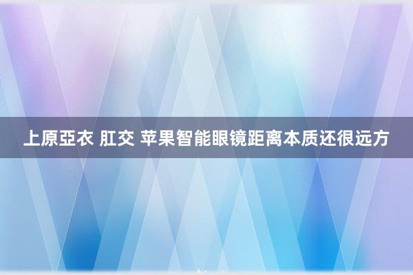 上原亞衣 肛交 苹果智能眼镜距离本质还很远方