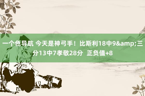 一个色导航 今天是神弓手！比斯利18中9&三分13中7孝敬28分  正负值+8