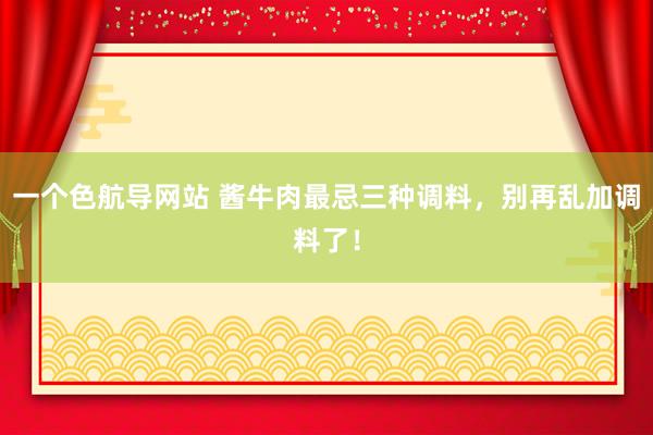 一个色航导网站 酱牛肉最忌三种调料，别再乱加调料了！