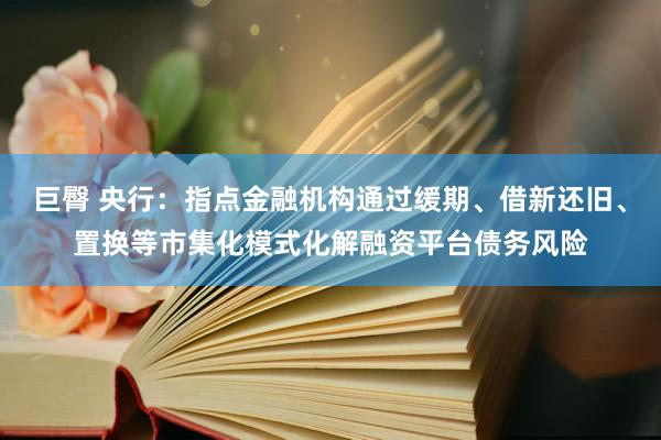 巨臀 央行：指点金融机构通过缓期、借新还旧、置换等市集化模式化解融资平台债务风险