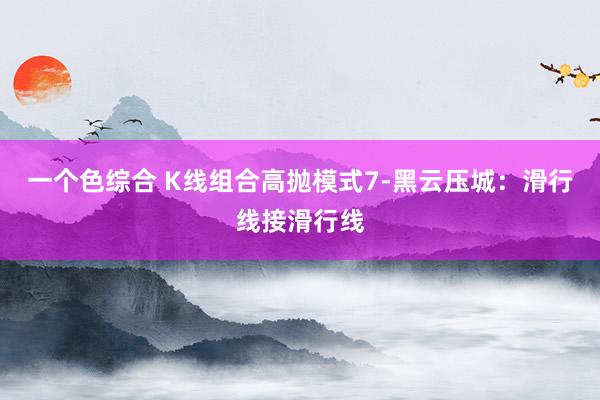 一个色综合 K线组合高抛模式7-黑云压城：滑行线接滑行线