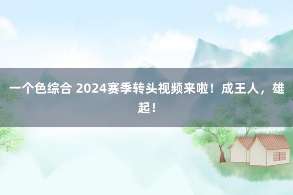 一个色综合 2024赛季转头视频来啦！成王人，雄起！