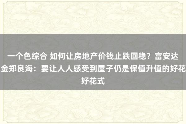 一个色综合 如何让房地产价钱止跌回稳？富安达基金郑良海：要让人人感受到屋子仍是保值升值的好花式