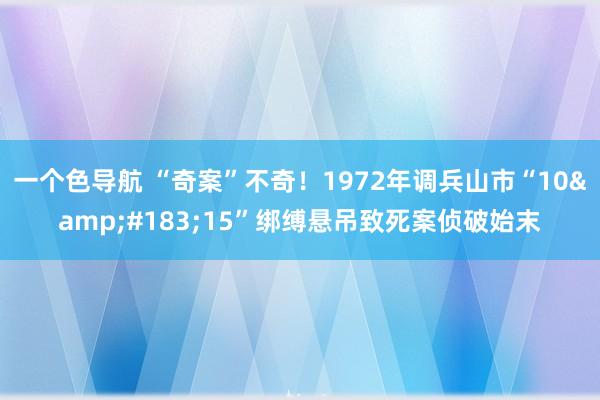 一个色导航 “奇案”不奇！1972年调兵山市“10&#183;15”绑缚悬吊致死案侦破始末