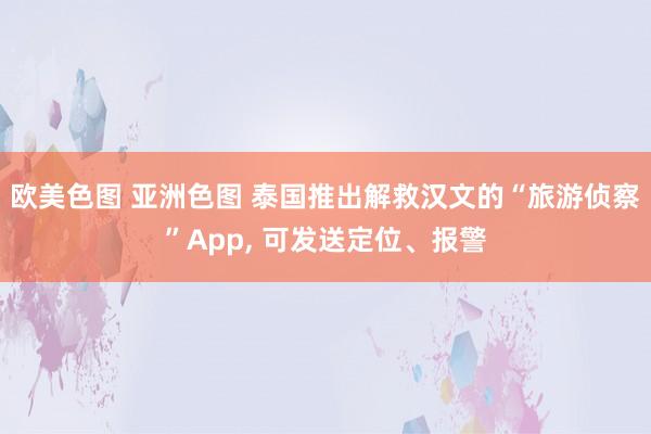 欧美色图 亚洲色图 泰国推出解救汉文的“旅游侦察”App， 可发送定位、报警