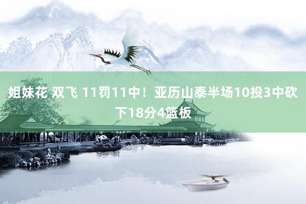 姐妹花 双飞 11罚11中！亚历山泰半场10投3中砍下18分4篮板