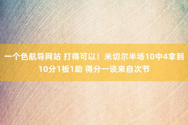 一个色航导网站 打得可以！米切尔半场10中4拿到10分1板1助 得分一谈来自次节