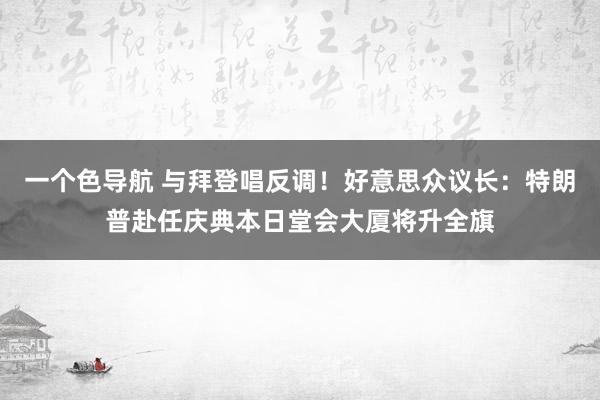 一个色导航 与拜登唱反调！好意思众议长：特朗普赴任庆典本日堂会大厦将升全旗