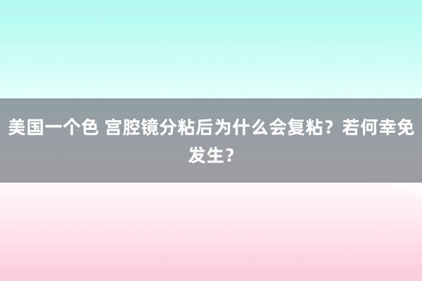 美国一个色 宫腔镜分粘后为什么会复粘？若何幸免发生？