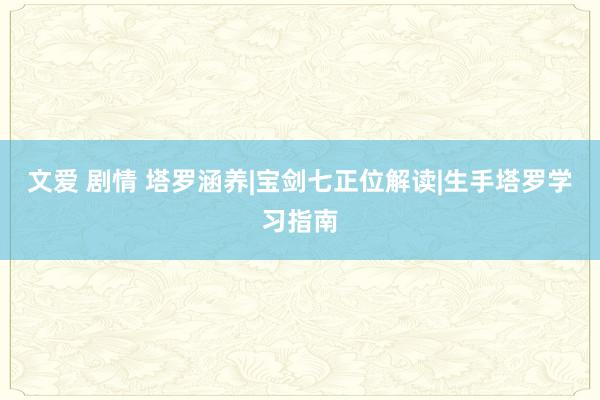 文爱 剧情 塔罗涵养|宝剑七正位解读|生手塔罗学习指南